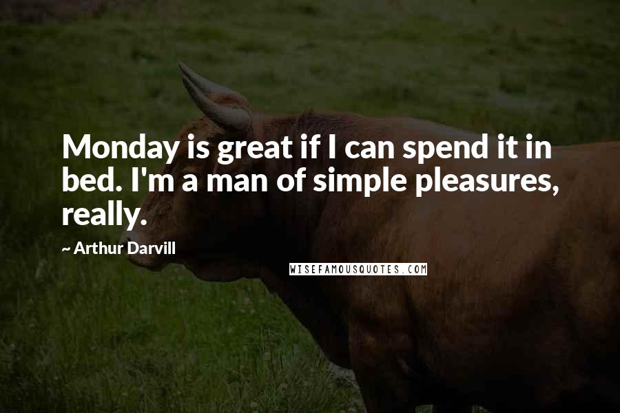 Arthur Darvill Quotes: Monday is great if I can spend it in bed. I'm a man of simple pleasures, really.