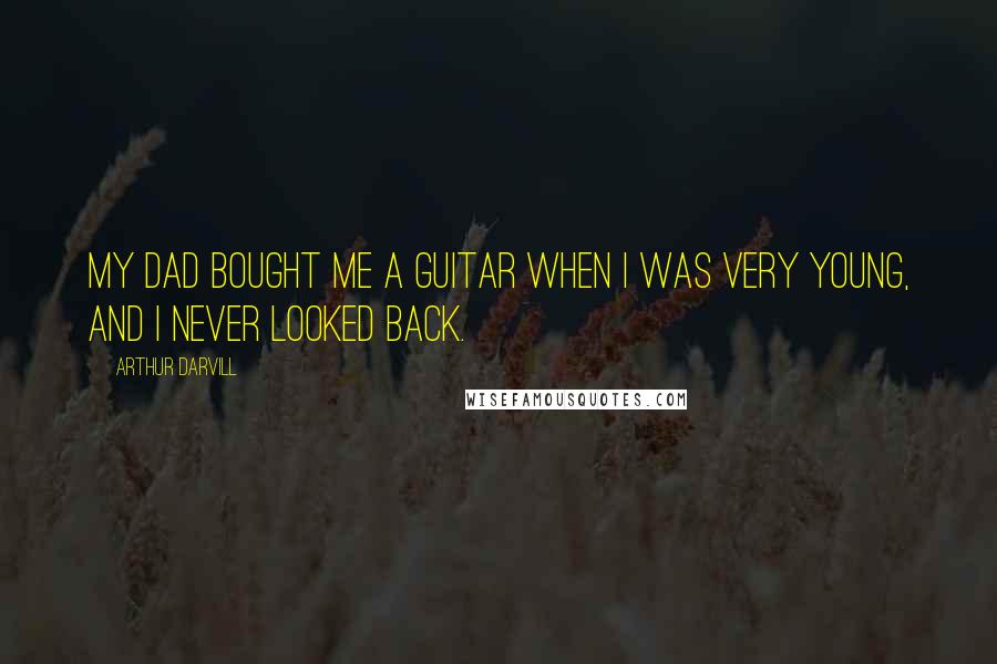Arthur Darvill Quotes: My dad bought me a guitar when I was very young, and I never looked back.