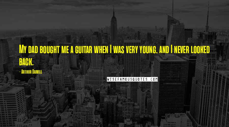 Arthur Darvill Quotes: My dad bought me a guitar when I was very young, and I never looked back.