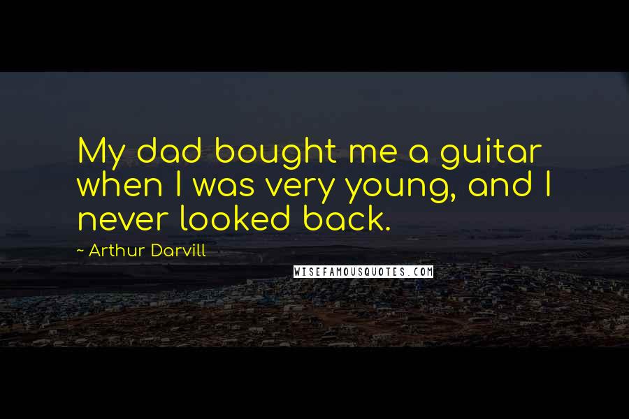 Arthur Darvill Quotes: My dad bought me a guitar when I was very young, and I never looked back.