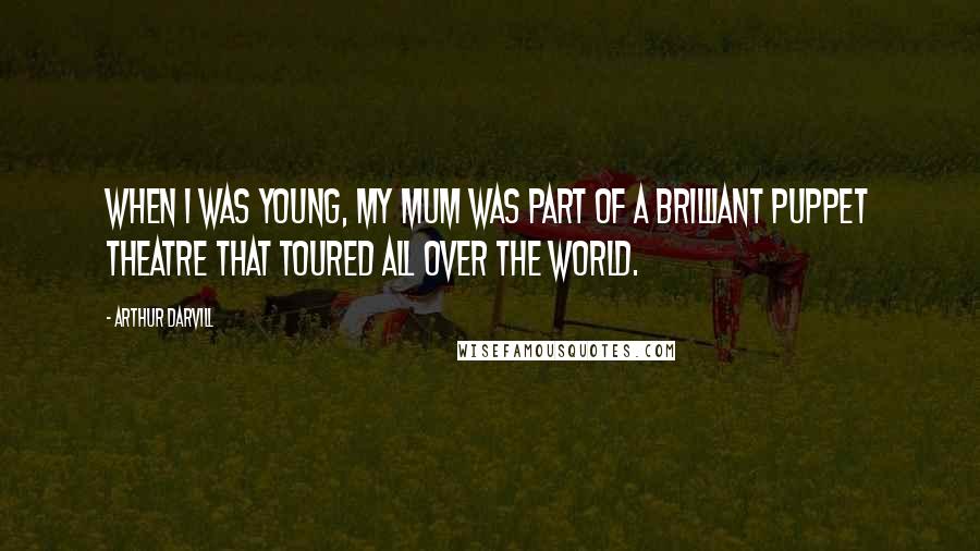 Arthur Darvill Quotes: When I was young, my mum was part of a brilliant puppet theatre that toured all over the world.