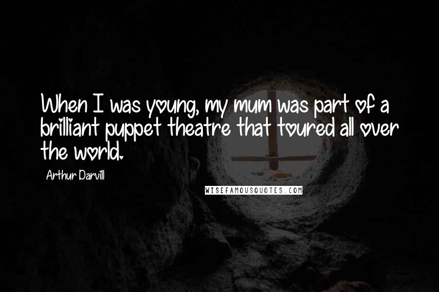 Arthur Darvill Quotes: When I was young, my mum was part of a brilliant puppet theatre that toured all over the world.