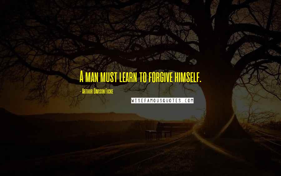 Arthur Davison Ficke Quotes: A man must learn to forgive himself.