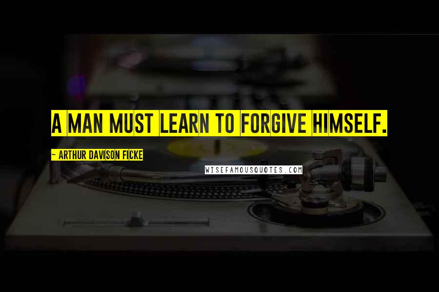 Arthur Davison Ficke Quotes: A man must learn to forgive himself.