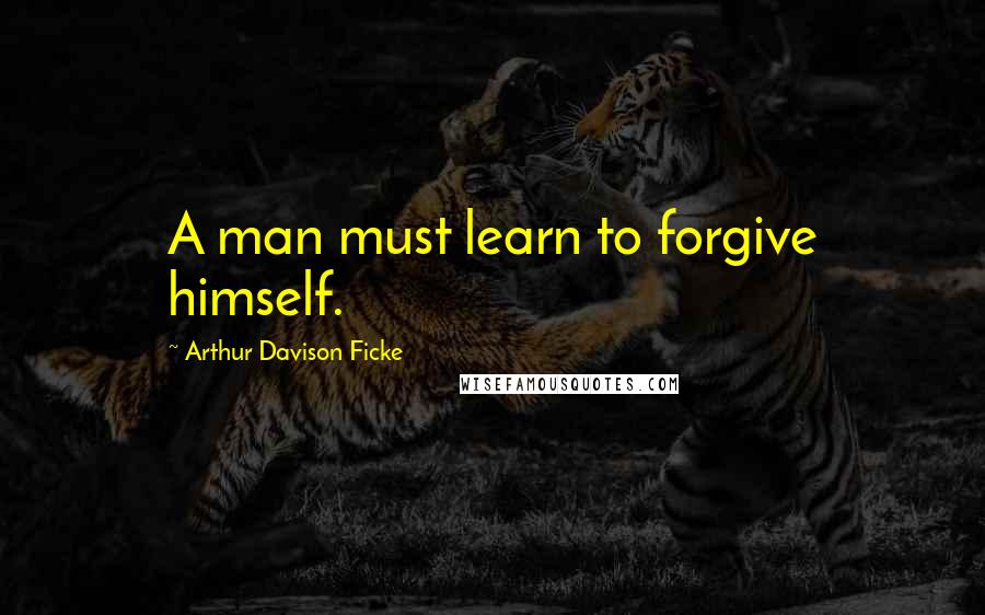 Arthur Davison Ficke Quotes: A man must learn to forgive himself.