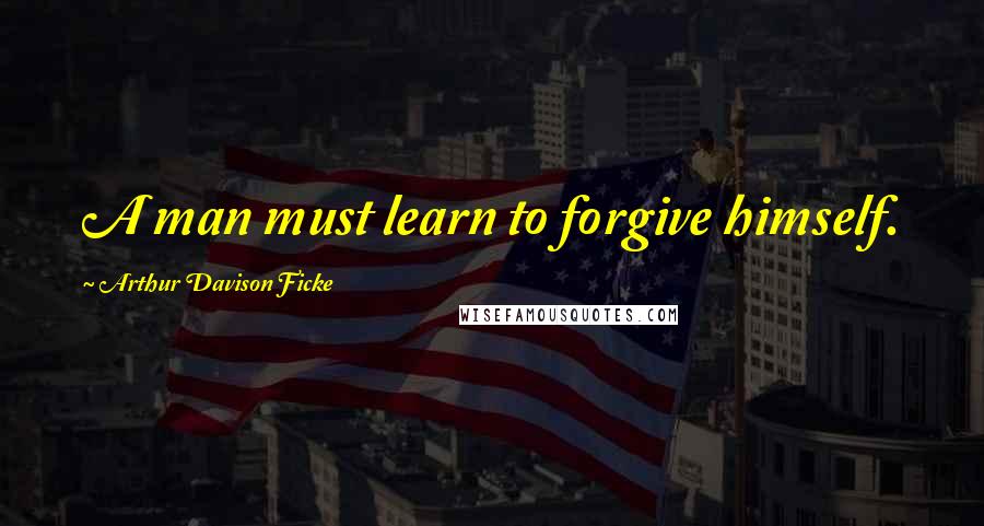 Arthur Davison Ficke Quotes: A man must learn to forgive himself.