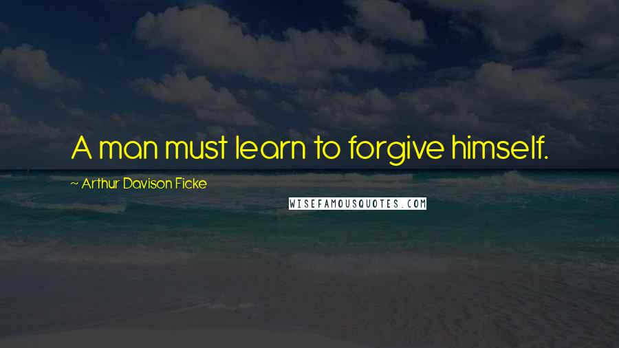 Arthur Davison Ficke Quotes: A man must learn to forgive himself.