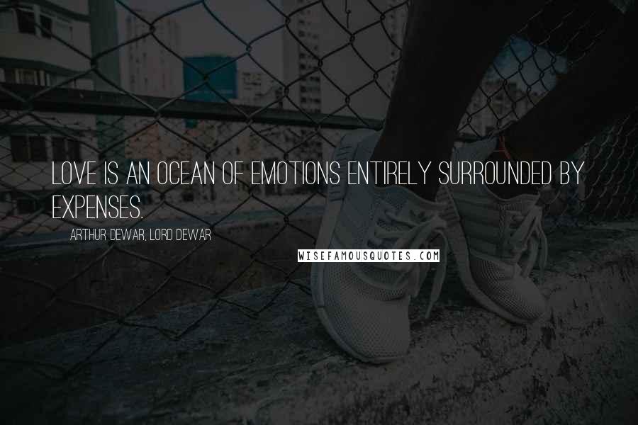 Arthur Dewar, Lord Dewar Quotes: Love is an ocean of emotions entirely surrounded by expenses.