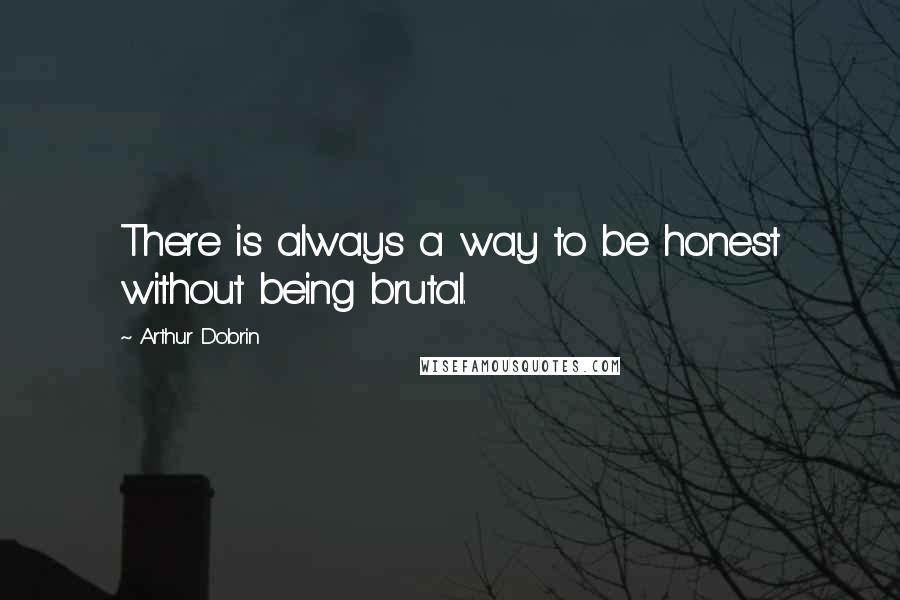 Arthur Dobrin Quotes: There is always a way to be honest without being brutal.