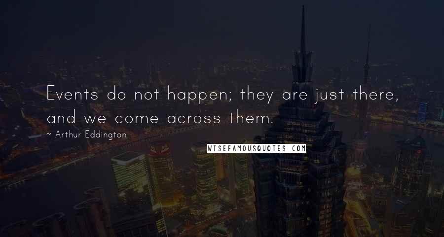 Arthur Eddington Quotes: Events do not happen; they are just there, and we come across them.