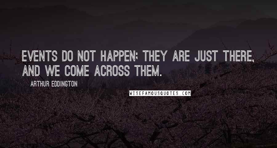 Arthur Eddington Quotes: Events do not happen; they are just there, and we come across them.