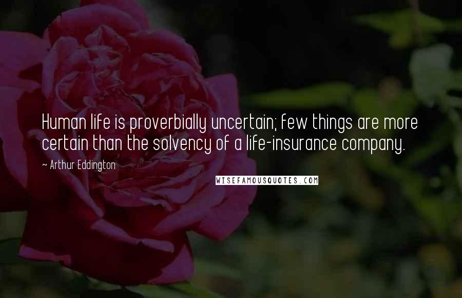 Arthur Eddington Quotes: Human life is proverbially uncertain; few things are more certain than the solvency of a life-insurance company.