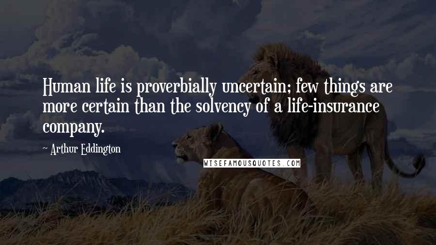 Arthur Eddington Quotes: Human life is proverbially uncertain; few things are more certain than the solvency of a life-insurance company.