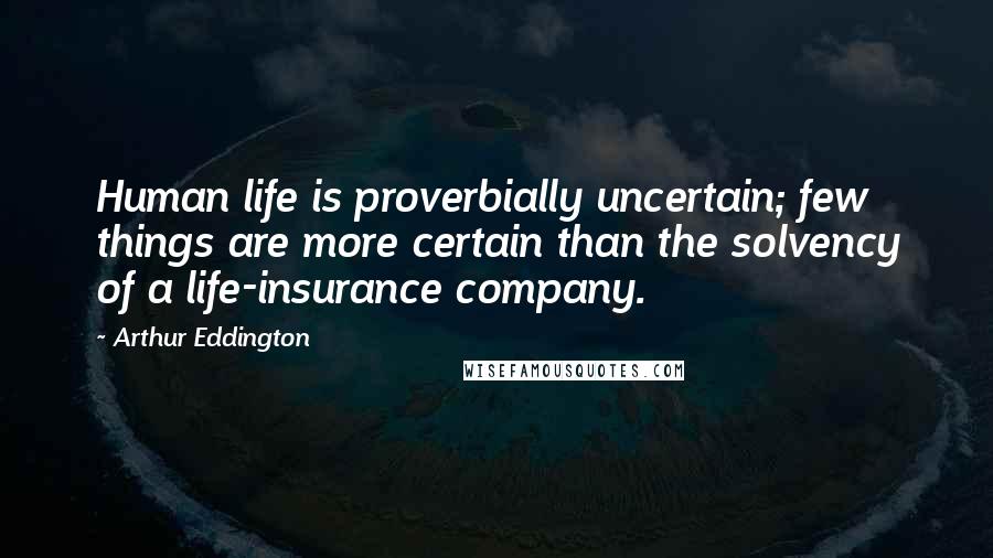 Arthur Eddington Quotes: Human life is proverbially uncertain; few things are more certain than the solvency of a life-insurance company.