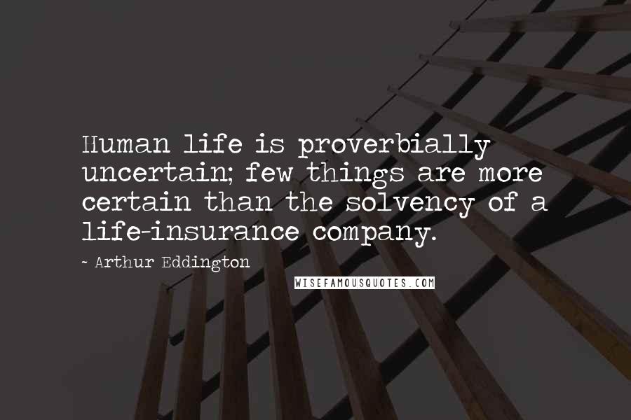 Arthur Eddington Quotes: Human life is proverbially uncertain; few things are more certain than the solvency of a life-insurance company.