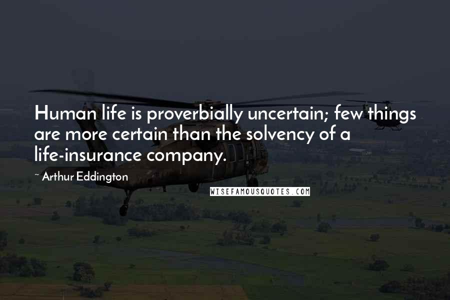 Arthur Eddington Quotes: Human life is proverbially uncertain; few things are more certain than the solvency of a life-insurance company.