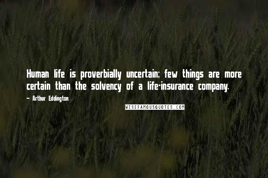 Arthur Eddington Quotes: Human life is proverbially uncertain; few things are more certain than the solvency of a life-insurance company.