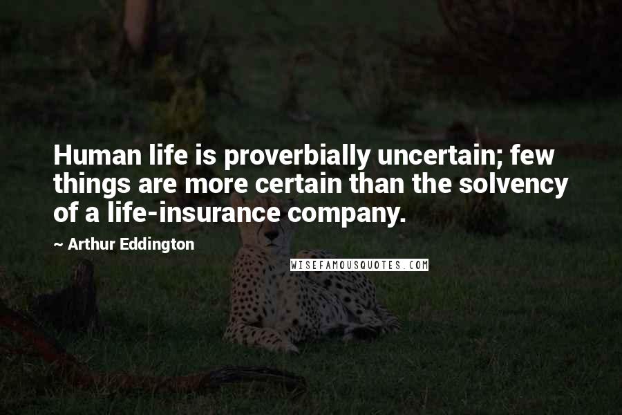 Arthur Eddington Quotes: Human life is proverbially uncertain; few things are more certain than the solvency of a life-insurance company.