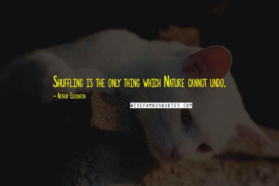 Arthur Eddington Quotes: Shuffling is the only thing which Nature cannot undo.