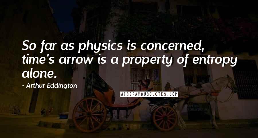 Arthur Eddington Quotes: So far as physics is concerned, time's arrow is a property of entropy alone.