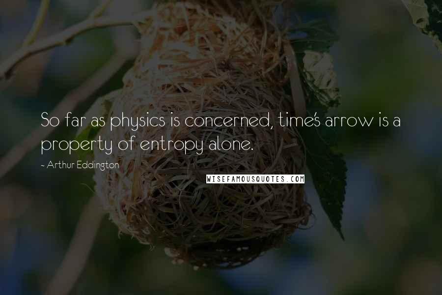 Arthur Eddington Quotes: So far as physics is concerned, time's arrow is a property of entropy alone.