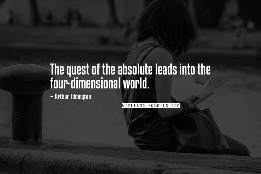 Arthur Eddington Quotes: The quest of the absolute leads into the four-dimensional world.