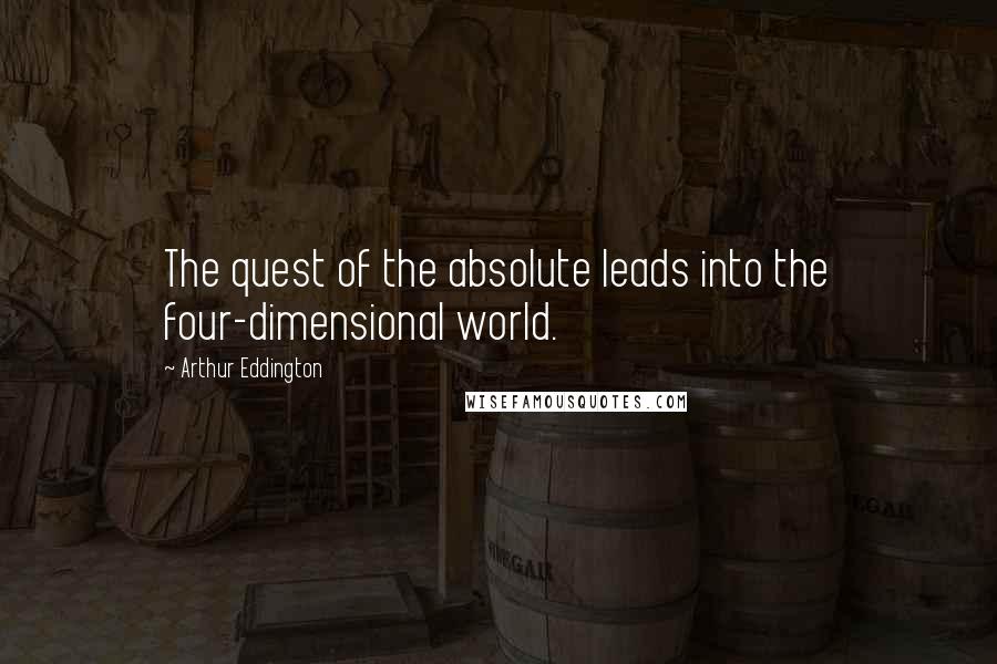 Arthur Eddington Quotes: The quest of the absolute leads into the four-dimensional world.