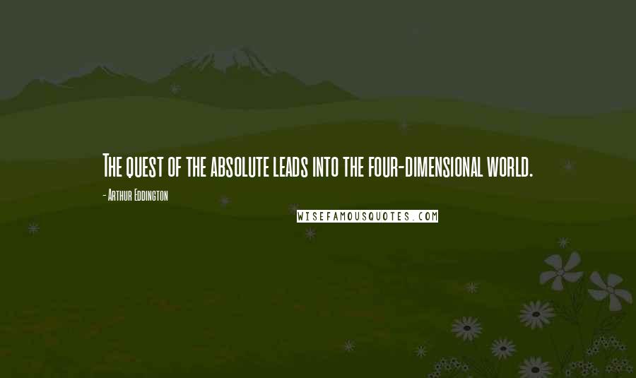 Arthur Eddington Quotes: The quest of the absolute leads into the four-dimensional world.