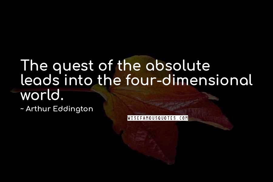 Arthur Eddington Quotes: The quest of the absolute leads into the four-dimensional world.