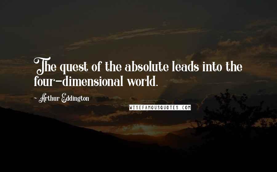 Arthur Eddington Quotes: The quest of the absolute leads into the four-dimensional world.