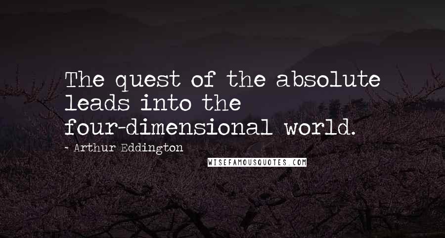 Arthur Eddington Quotes: The quest of the absolute leads into the four-dimensional world.