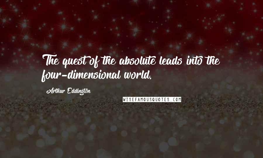 Arthur Eddington Quotes: The quest of the absolute leads into the four-dimensional world.