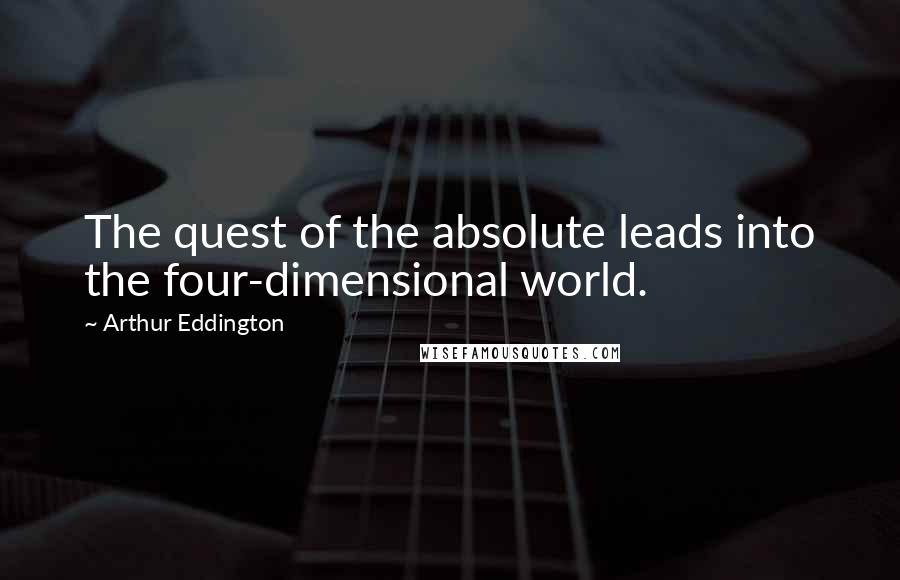 Arthur Eddington Quotes: The quest of the absolute leads into the four-dimensional world.