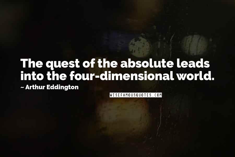 Arthur Eddington Quotes: The quest of the absolute leads into the four-dimensional world.