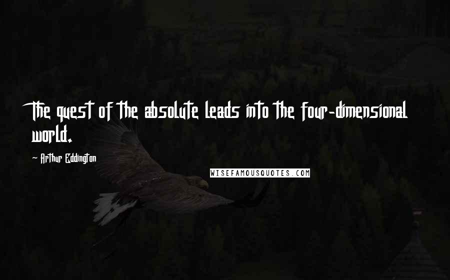 Arthur Eddington Quotes: The quest of the absolute leads into the four-dimensional world.