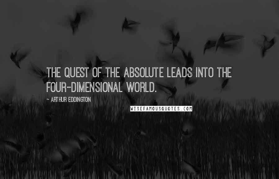 Arthur Eddington Quotes: The quest of the absolute leads into the four-dimensional world.