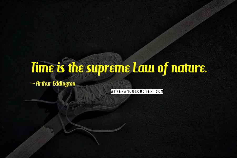 Arthur Eddington Quotes: Time is the supreme Law of nature.