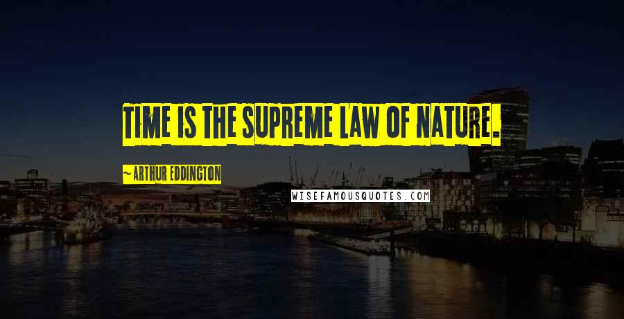 Arthur Eddington Quotes: Time is the supreme Law of nature.