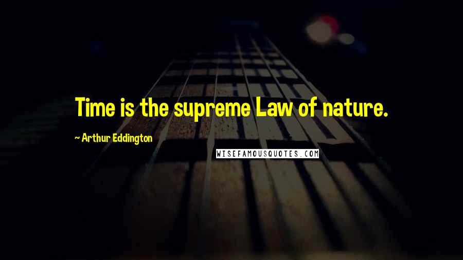 Arthur Eddington Quotes: Time is the supreme Law of nature.