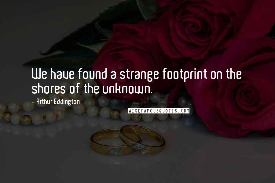 Arthur Eddington Quotes: We have found a strange footprint on the shores of the unknown.