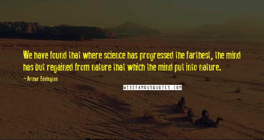 Arthur Eddington Quotes: We have found that where science has progressed the farthest, the mind has but regained from nature that which the mind put into nature.