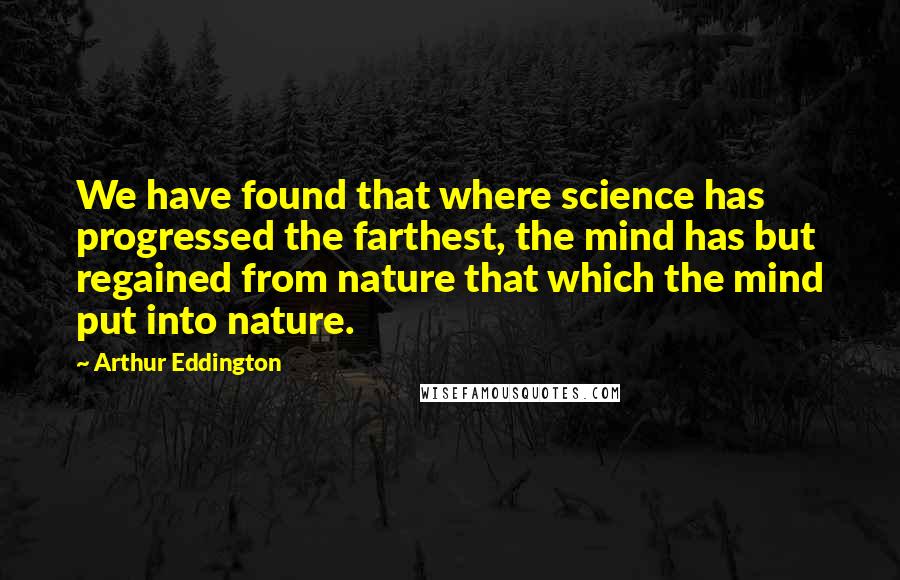 Arthur Eddington Quotes: We have found that where science has progressed the farthest, the mind has but regained from nature that which the mind put into nature.