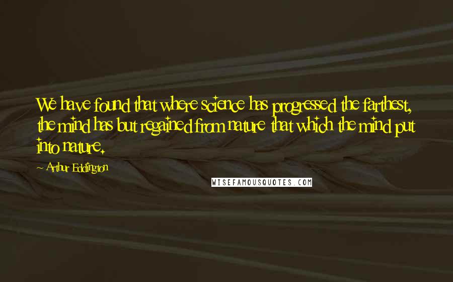 Arthur Eddington Quotes: We have found that where science has progressed the farthest, the mind has but regained from nature that which the mind put into nature.