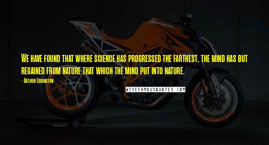 Arthur Eddington Quotes: We have found that where science has progressed the farthest, the mind has but regained from nature that which the mind put into nature.