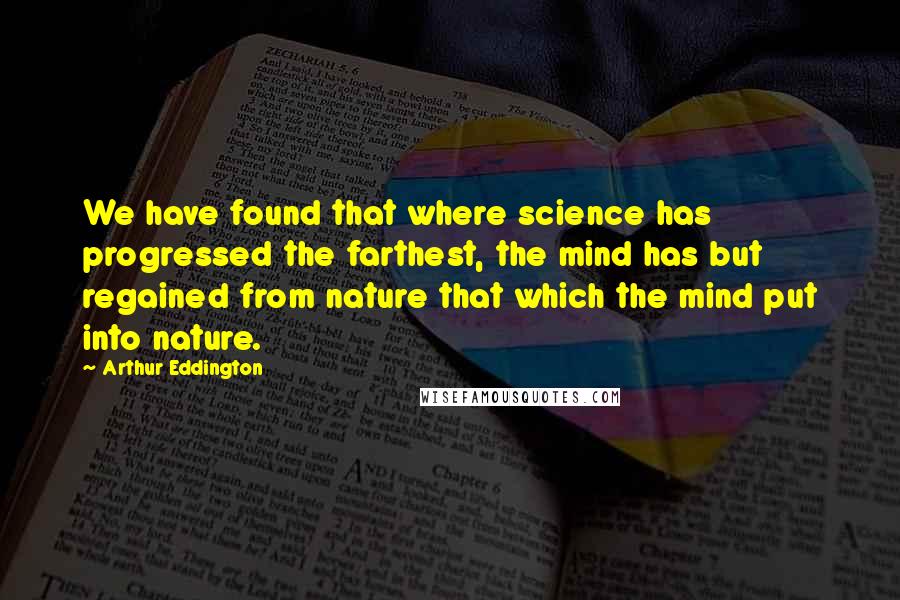 Arthur Eddington Quotes: We have found that where science has progressed the farthest, the mind has but regained from nature that which the mind put into nature.