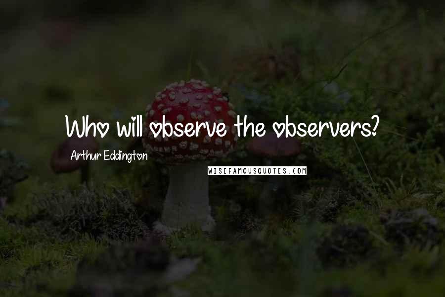 Arthur Eddington Quotes: Who will observe the observers?