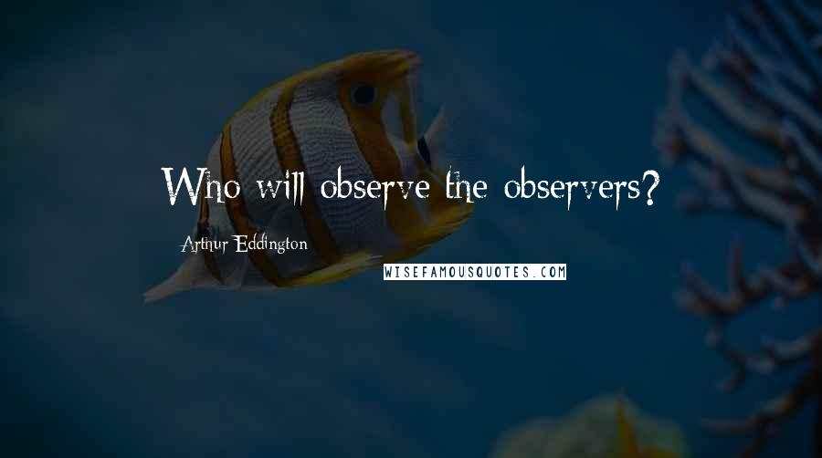 Arthur Eddington Quotes: Who will observe the observers?