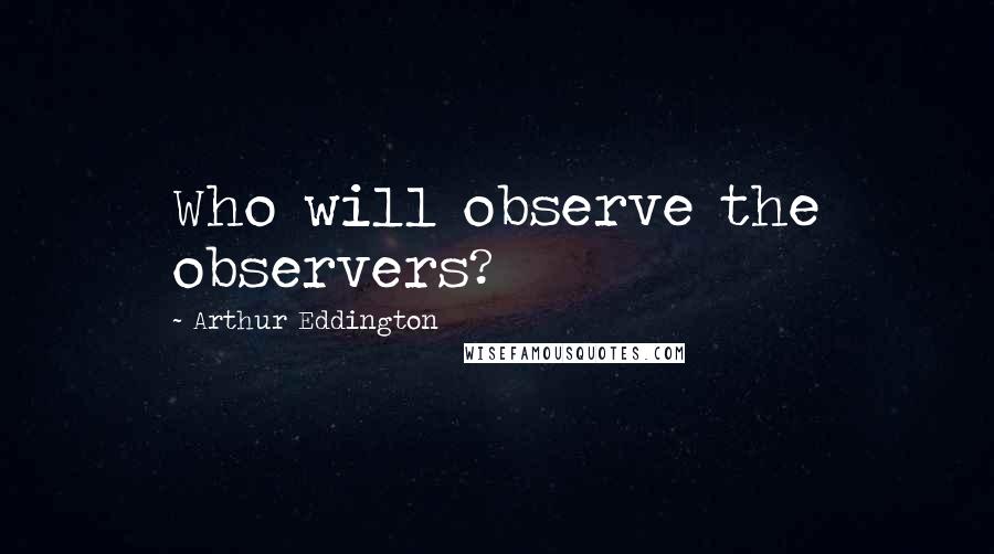 Arthur Eddington Quotes: Who will observe the observers?