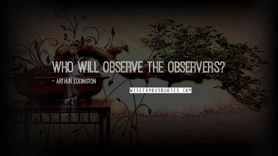 Arthur Eddington Quotes: Who will observe the observers?