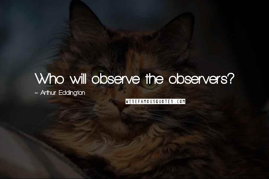 Arthur Eddington Quotes: Who will observe the observers?